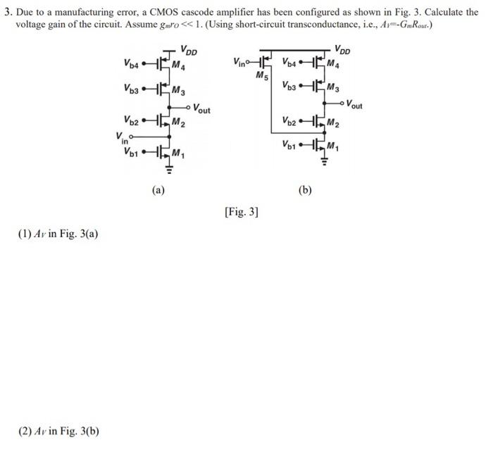 Due to a manufacturing error, a CMOS cascode amplifier has been configured as shown in Fig. 3. Calculate the voltage gain of the circuit. Assume gmr0≪1. (Using short-circuit transconductance, i. e., Al = GmRout .) (a) (b) [Fig. 3] (1) AV in Fig. 3(a) (2) Av in Fig. 3(b)