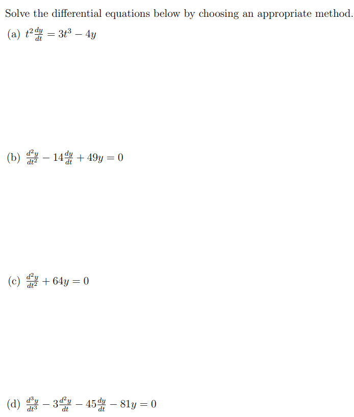 Solve the differential equations below by choosing an appropriate method. (a) t2dy dt = 3t3 − 4y (b) d2y dt2 − 14dy dt + 49y = 0 (c) d2y dt2 + 64y = 0 (d) d3y dt3 − 3d2y dt − 45dy dt − 81y = 0