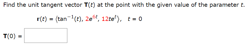 Find the unit tangent vector T(t) at the point with the given value of the parameter t. r(t) = ⟨tan−1⁡(t), 2e6t, 12tet⟩, t = 0 T(0) =