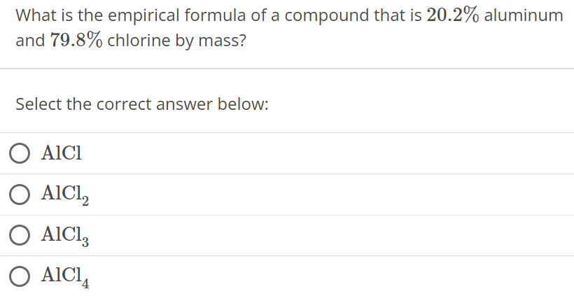 What is the empirical formula of a compound that is 20.2% aluminum and 79.8% chlorine by mass? Select the correct answer below: AlCl AlCl2 AlCl3 AlCl4 