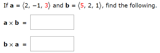 If a = ⟨2, −1, 3⟩ and b = ⟨5, 2, 1⟩, find the following. a×b = b×a =