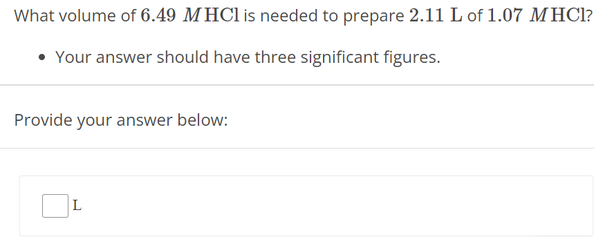 What volume of 6.49 M HCl is needed to prepare 2.11 L of 1.07 M HCl ? Your answer should have three significant figures. Provide your answer below: L