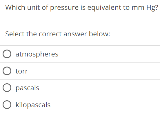 Which unit of pressure is equivalent to mmHg ? Select the correct answer below: atmospheres torr pascals kilopascals 