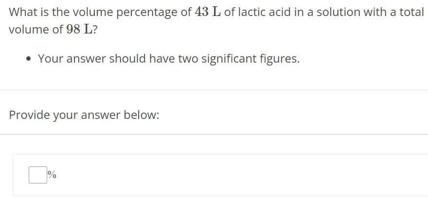 What is the volume percentage of 43 L of lactic acid in a solution with a total volume of 98 L ? Your answer should have two significant figures. Provide your answer below: % 