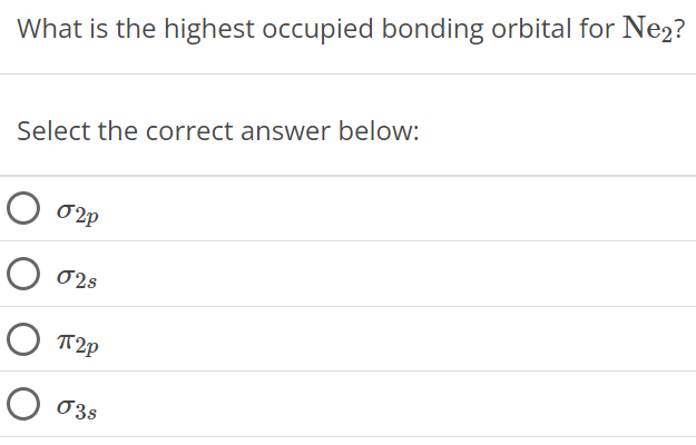 What is the highest occupied bonding orbital for Ne2? Select the correct answer below: σ2p σ2s π2p σ3s 