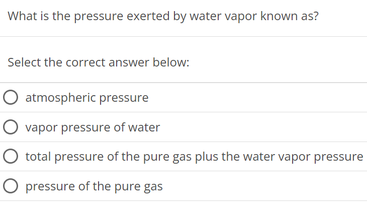 What is the pressure exerted by water vapor known as? Select the correct answer below: atmospheric pressure vapor pressure of water total pressure of the pure gas plus the water vapor pressure pressure of the pure gas 