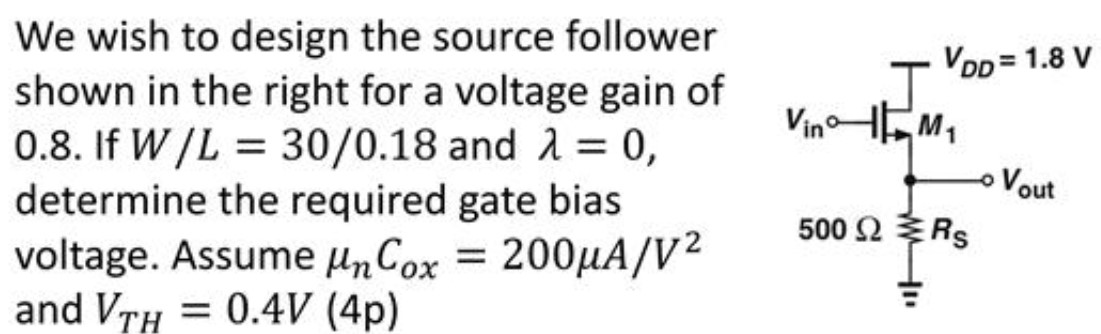 We wish to design the source follower shown in the right for a voltage gain of 0.8 . If W/L = 30 /0.18 and λ = 0, determine the required gate bias voltage. Assume μnCox = 200 μA/V2 and VTH = 0.4 V(4p)