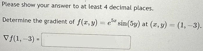 Please show your answer to at least 4 decimal places. Determine the gradient of f(x, y) = e^5xsin(5y) at (x, y) = (1, −3). ∇f(1, −3) = 