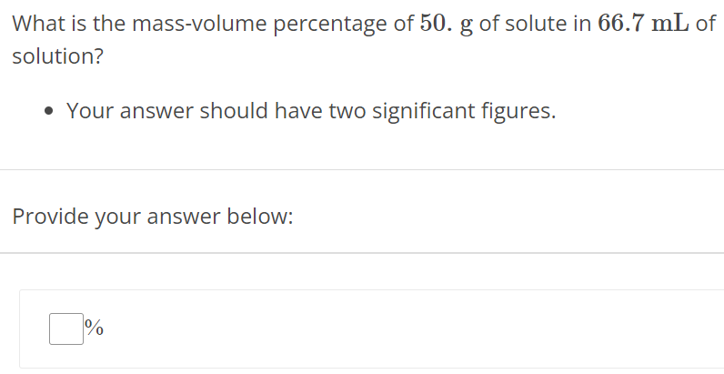 What is the mass-volume percentage of 50. g of solute in 66.7 mL of solution? Your answer should have two significant figures. Provide your answer below: % 