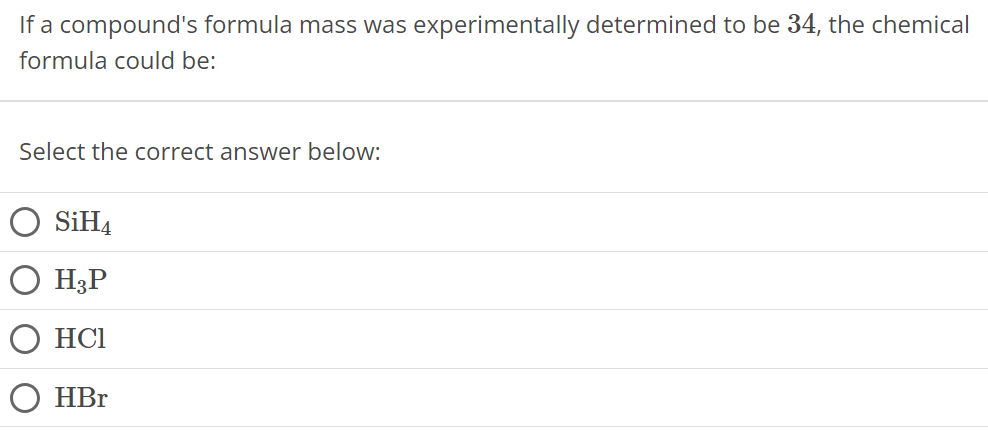 If a compound's formula mass was experimentally determined to be 34, the chemical formula could be: Select the correct answer below: SiH4 H3P HCl HBr 