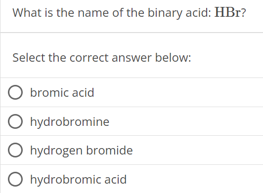 What is the name of the binary acid: HBr? Select the correct answer below: bromic acid hydrobromine hydrogen bromide hydrobromic acid 