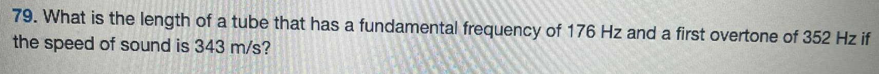 What is the length of a tube that has a fundamental frequency of 176 Hz and a first overtone of 352 Hz if the speed of sound is 343 m/s ? 