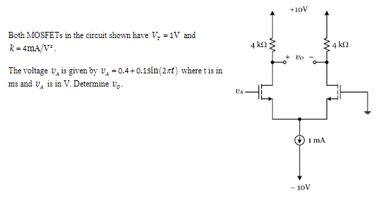 Both MOSFETs in the circuit shown have VT = 1 V and k = 4 mA/V2. The voltage vA is given by vA = 0.4 + 0.1sin⁡(2πt) where t is in ms and vA is in V. Determine v0.