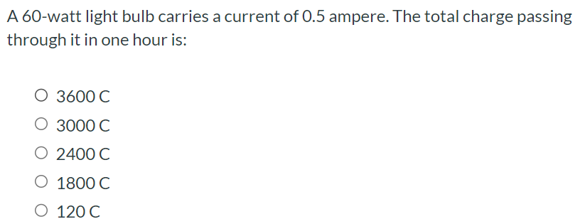 A 60-watt light bulb carries a current of 0.5 ampere. The total charge passing through it in one hour is: 3600 C 3000 C 2400 C 1800 C 120 C