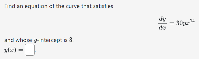 Find an equation of the curve that satisfies dy dx = 30yx14 and whose y-intercept is 3. y(x) =