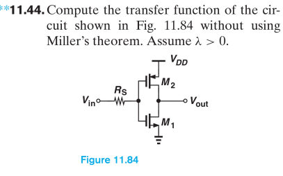 11.44. Compute the transfer function of the circuit shown in Fig. 11.84 without using Miller's theorem. Assume λ > 0. Figure 11.84 