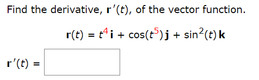 Find the derivative, r′(t), of the vector function. r(t) = t4i + cos⁡(t5)j + sin2⁡(t)k r′(t) =