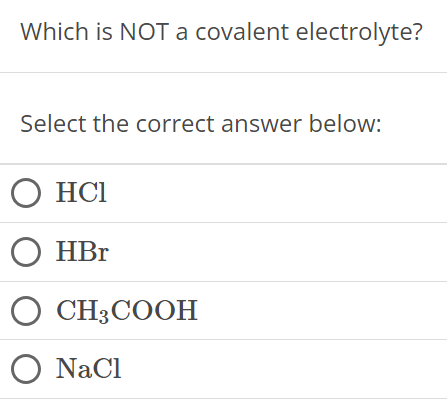 Which is NOT a covalent electrolyte? Select the correct answer below: HCl HBr CH3COOH NaCl 