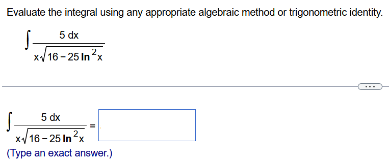 Evaluate the integral using any appropriate algebraic method or trigonometric identity. ∫5dx x 16−25ln2⁡x ∫5dx x16−25ln2⁡x = (Type an exact answer.)