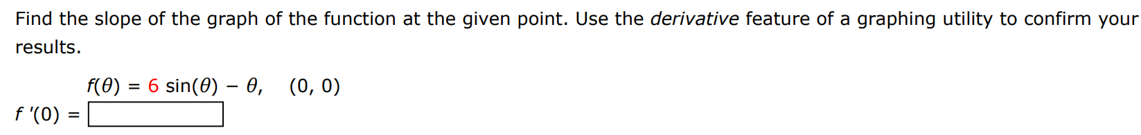 Find the slope of the graph of the function at the given point. Use the derivative feature of a graphing utility to confirm your results. f(θ) = 6 sin⁡(θ) − θ, (0, 0) f′(0) = 