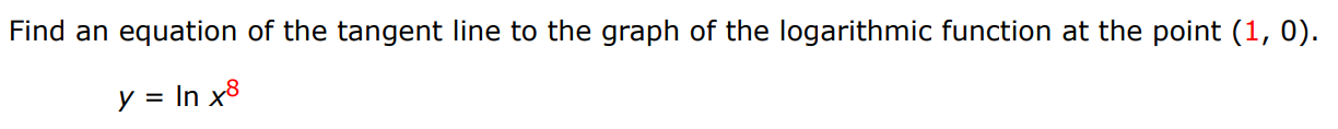 Find an equation of the tangent line to the graph of the logarithmic function at the point (1, 0). y = ln x8