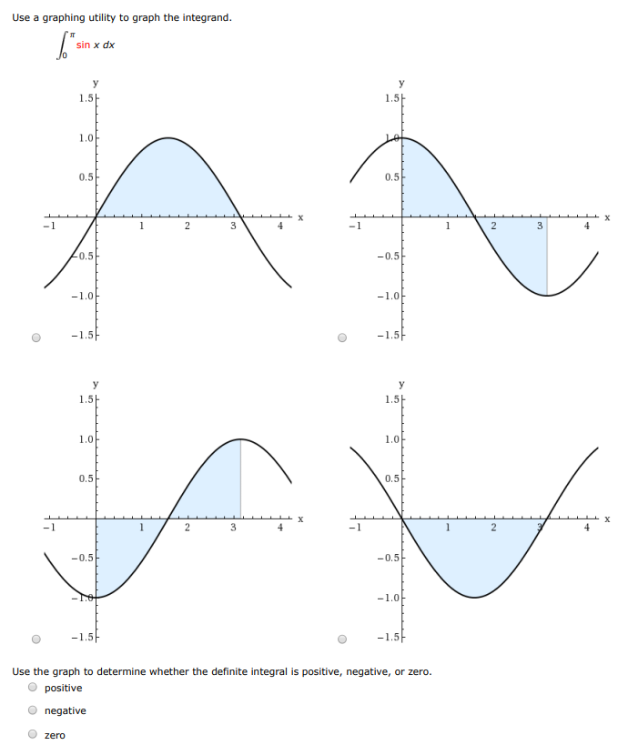 Use a graphing utility to graph the integrand. ∫0 π sin⁡x dx Use the graph to determine whether the definite integral is positive, negative, or zero. positive negative zero