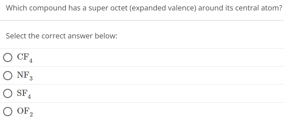 Which compound has a super octet (expanded valence) around its central atom? Select the correct answer below: CF4 NF3 SF4 OF2 