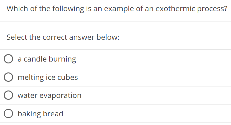 Which of the following is an example of an exothermic process? Select the correct answer below: a candle burning melting ice cubes water evaporation baking bread 