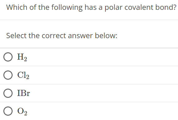 Which of the following has a polar covalent bond? Select the correct answer below: H2 Cl2 IBr O2 