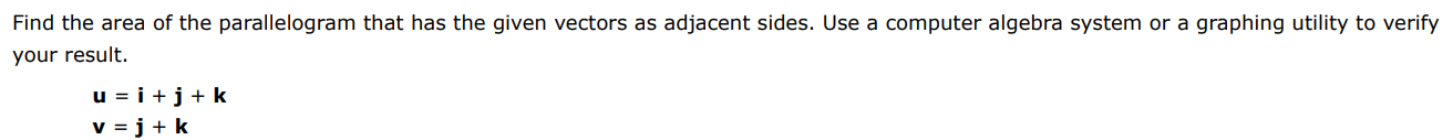 Find the area of the parallelogram that has the given vectors as adjacent sides. Use a computer algebra system or a graphing utility to verify your result. u = i + j + k v = j + k