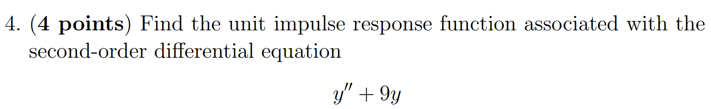 4. (4 points) Find the unit impulse response function associated with the second-order differential equation y′′ + 9y