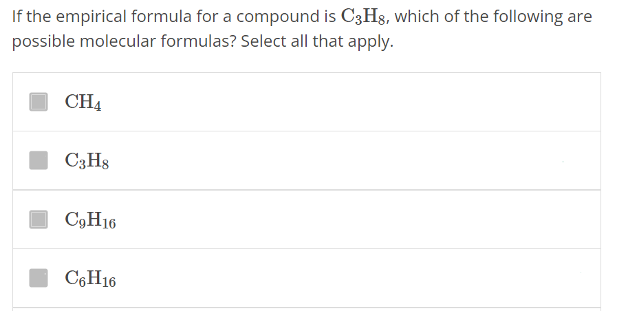 If the empirical formula for a compound is C3H8, which of the following are possible molecular formulas? Select all that apply. CH4 C3H8 C9H16 C6H16 