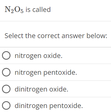  N2O5 is called Select the correct answer below: nitrogen oxide. nitrogen pentoxide. dinitrogen oxide. dinitrogen pentoxide. 