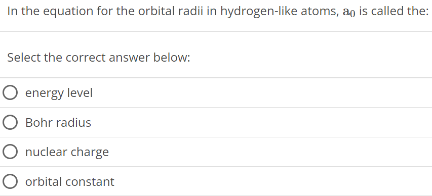 In the equation for the orbital radii in hydrogen-like atoms, a0 is called the: Select the correct answer below: energy level Bohr radius nuclear charge orbital constant 