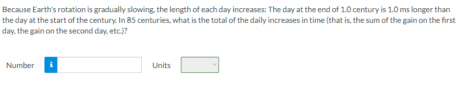 Because Earth's rotation is gradually slowing, the length of each day increases: The day at the end of 1.0 century is 1.0 ms longer than the day at the start of the century. In 85 centuries, what is the total of the daily increases in time (that is, the sum of the gain on the first day, the gain on the second day, etc.)? Number Units