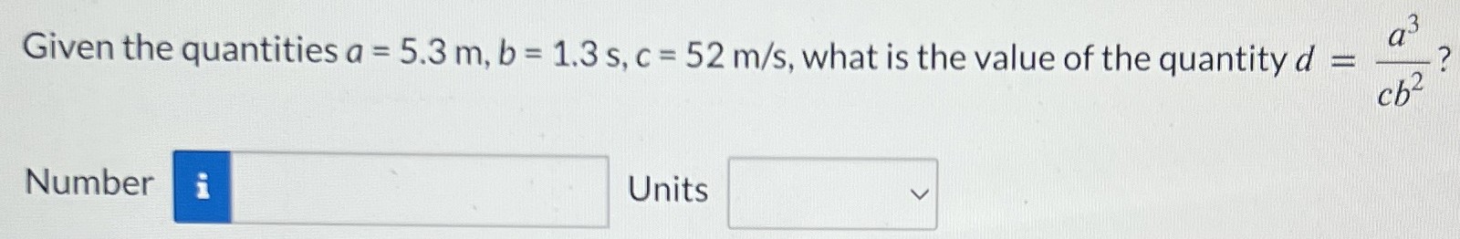 Given the quantities a = 5.3 m, b = 1.3 s, c = 52 m/s, what is the value of the quantity d = a3 cb2? Number Units