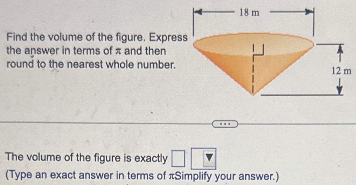 Find the volume of the figure. Express the answer in terms of π and then round to the nearest whole number. The volume of the figure is exactly (Type an exact answer in terms of π Simplify your answer.) 