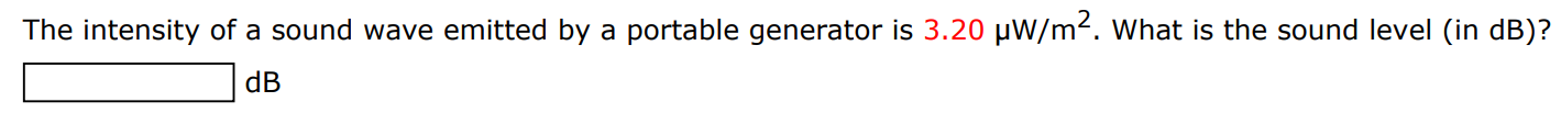 The intensity of a sound wave emitted by a portable generator is 3.20 μW/m2. What is the sound level (in dB )? dB 