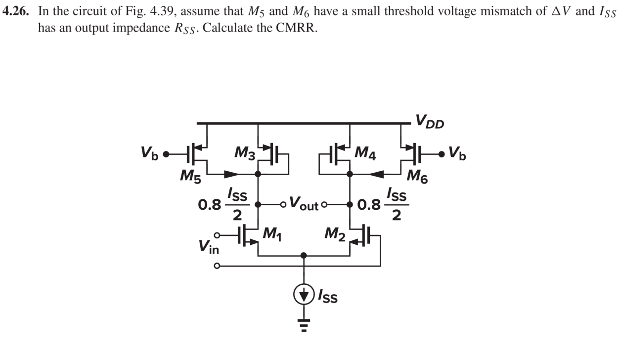 4.26. In the circuit of Fig. 4.39, assume that M5 and M6 have a small threshold voltage mismatch of ΔV and ISS has an output impedance RSS. Calculate the CMRR.