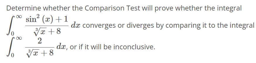 Determine whether the Comparison Test will prove whether the integral ∫0 ∞ sin2 (x)+1 √x 3 +8 dx converges or diverges by comparing it to the integral ∫0 ∞ 2 √x 3 +8 dx, or if it will be inconclusive.