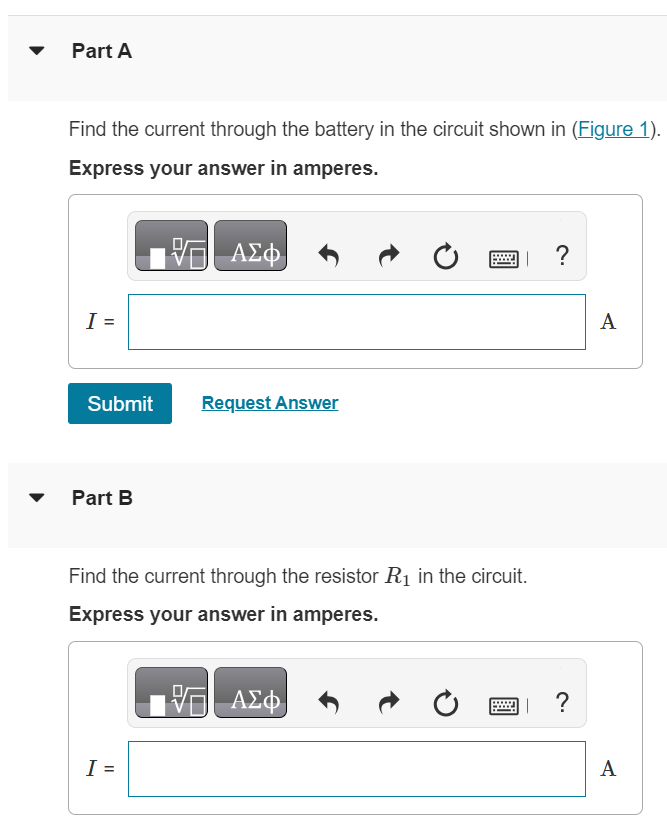 Part A Find the current through the battery in the circuit shown in (Figure 1). Express your answer in amperes. I = A Submit Request Answer Part B Find the current through the resistor R1 in the circuit. Express your answer in amperes. I = A Part C Find the current through the resistor R2 in the circuit. Express your answer in amperes. Submit Request Answer Part D Find the current through the resistor R3 in the circuit. Express your answer in amperes. Part E Find the current through the resistor R4 in the circuit. Express your answer in amperes. I = A Submit Request Answer Part F Find the current through the resistor R5 in the circuit. Express your answer in amperes. I = A Part G What is the equivalent resistance of the resistor network? Express your answer in ohms. R =