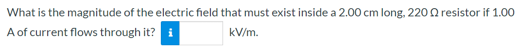 What is the magnitude of the electric field that must exist inside a 2.00 cm long, 220 Ω resistor if 1.00 A of current flows through it? kV/m.