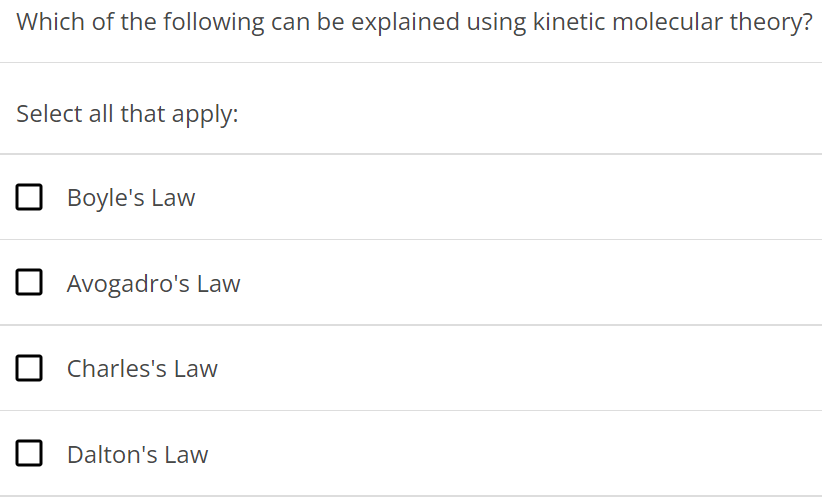 Which of the following can be explained using kinetic molecular theory? Select all that apply: Boyle's Law Avogadro's Law Charles's Law Dalton's Law 