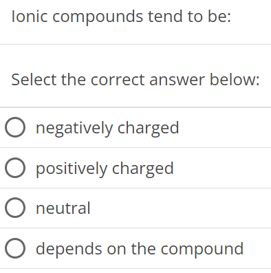 Ionic compounds tend to be: Select the correct answer below: negatively charged positively charged neutral depends on the compound 