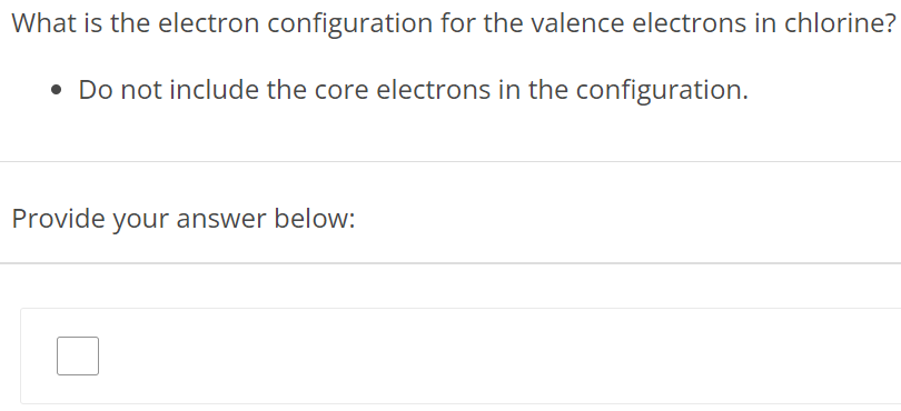 What is the electron configuration for the valence electrons in chlorine? Do not include the core electrons in the configuration. Provide your answer below: 