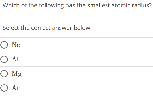 Which of the following has the smallest atomic radius? Select the correct answer below: Ne Al Mg Ar 