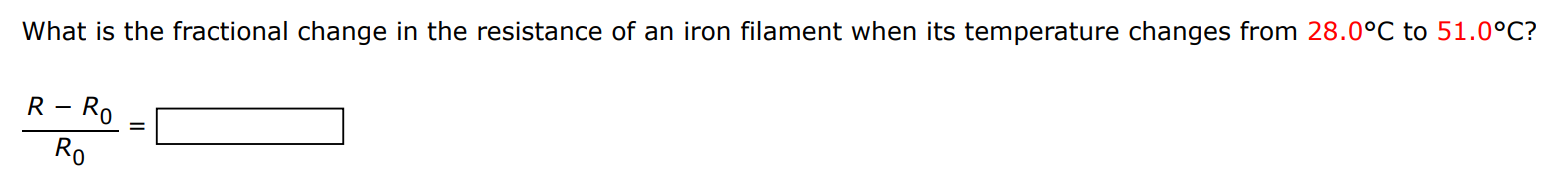 What is the fractional change in the resistance of an iron filament when its temperature changes from 28.0∘C to 51.0∘C ? R−R0 R0 =