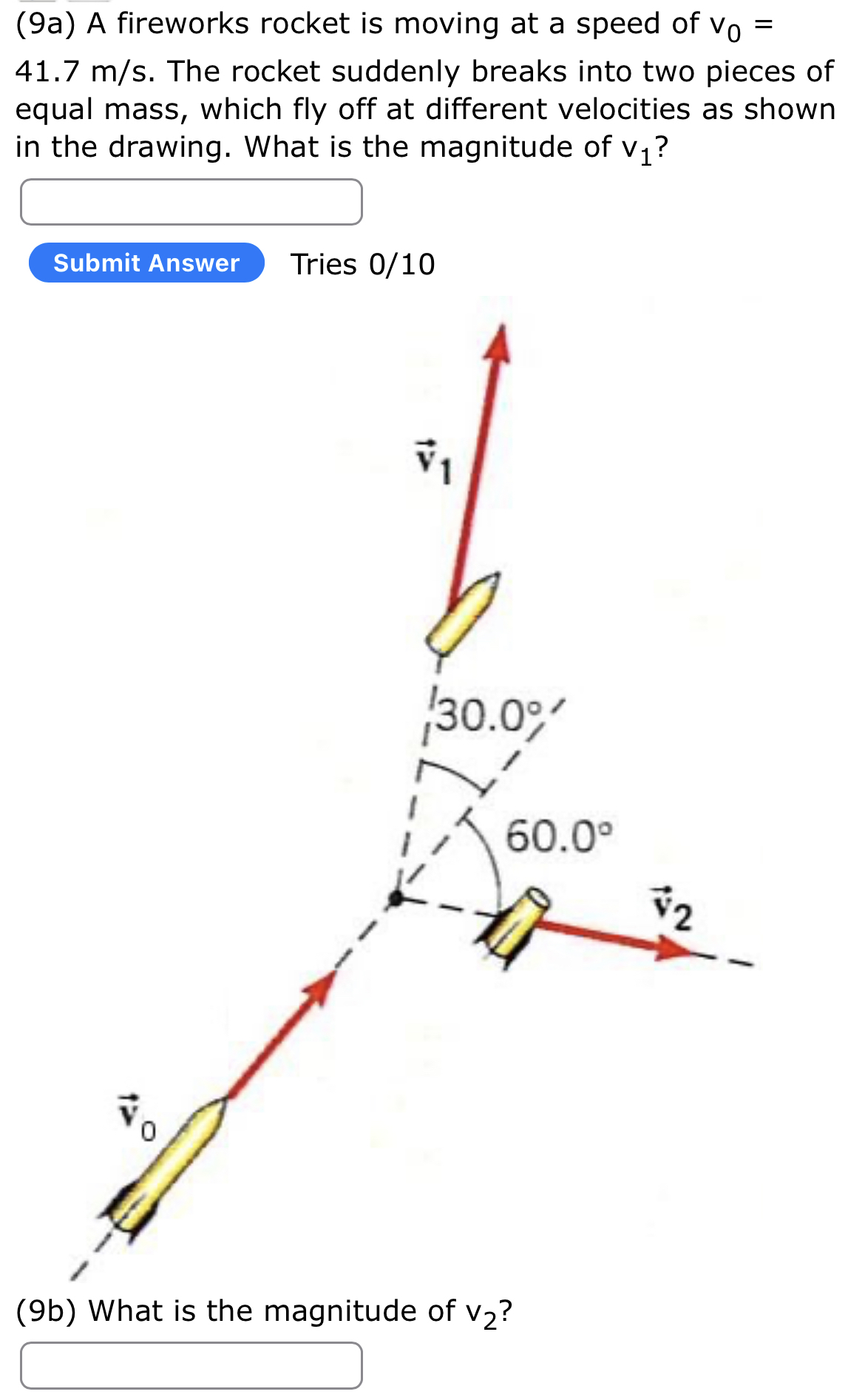 (9a) A fireworks rocket is moving at a speed of v0 = 41.7 m/s. The rocket suddenly breaks into two pieces of equal mass, which fly off at different velocities as shown in the drawing. What is the magnitude of v1? (9b) What is the magnitude of v2?