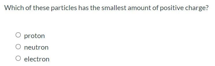 Which of these particles has the smallest amount of positive charge? proton neutron electron