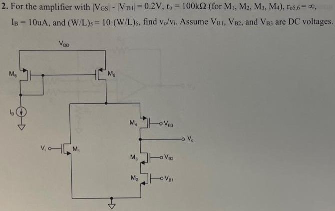 For the amplifier with |VGS| − |VTH| = 0.2 V, ro = 100 kΩ (for M1, M2, M3, M4), ro5,6 = ∞, IB = 10 uA, and (W/L)5 = 10⋅(W/L)6, find vo/vi. Assume VB1, VB2, and VB3 are DC voltages.